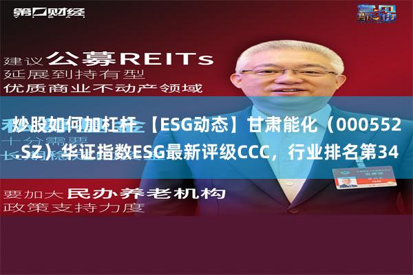 炒股如何加杠杆 【ESG动态】甘肃能化（000552.SZ）华证指数ESG最新评级CCC，行业排名第34