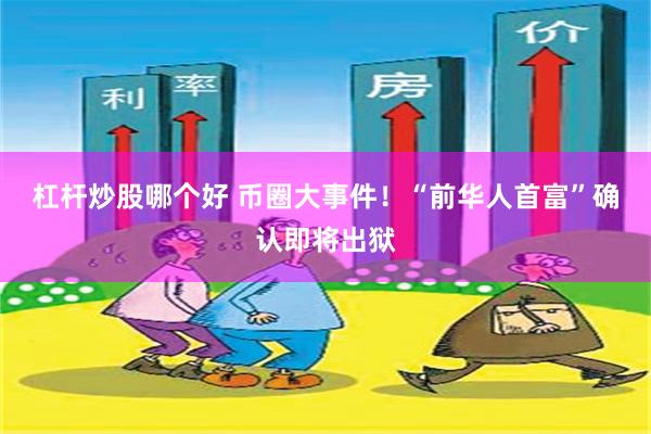 杠杆炒股哪个好 币圈大事件！“前华人首富”确认即将出狱