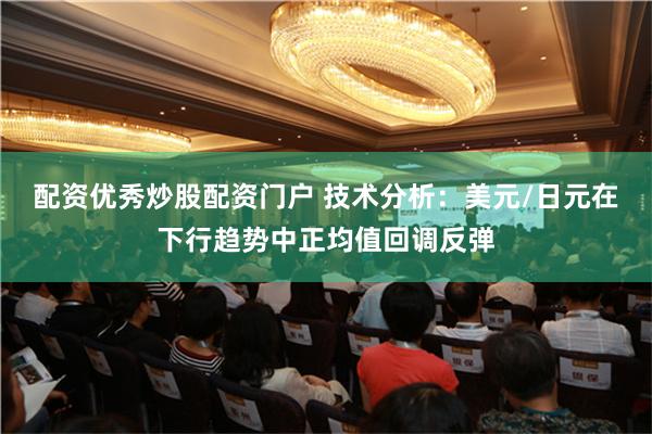 配资优秀炒股配资门户 技术分析：美元/日元在下行趋势中正均值回调反弹