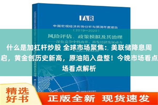 什么是加杠杆炒股 全球市场聚焦：美联储降息周期开启，黄金创历史新高，原油陷入盘整！今晚市场看点解析