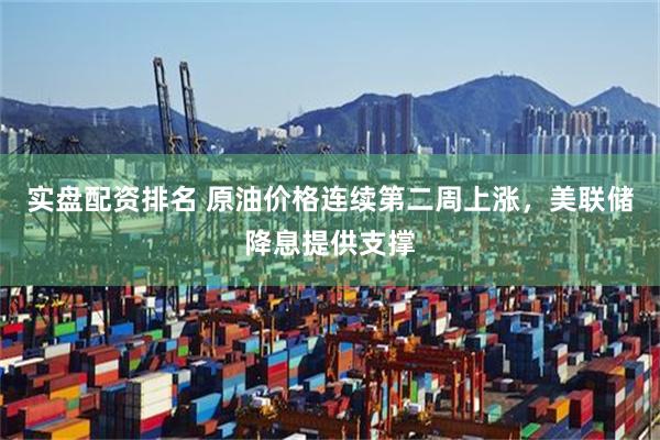 实盘配资排名 原油价格连续第二周上涨，美联储降息提供支撑