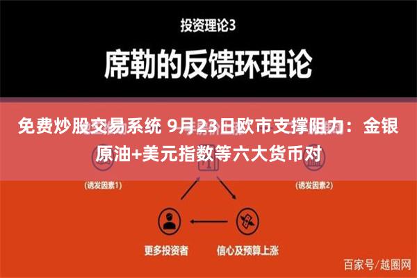 免费炒股交易系统 9月23日欧市支撑阻力：金银原油+美元指数等六大货币对