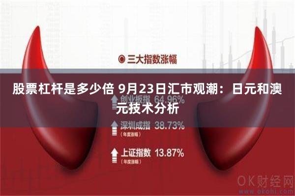 股票杠杆是多少倍 9月23日汇市观潮：日元和澳元技术分析