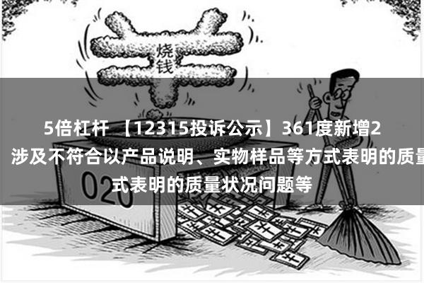 5倍杠杆 【12315投诉公示】361度新增2件投诉公示，涉及不符合以产品说明、实物样品等方式表明的质量状况问题等