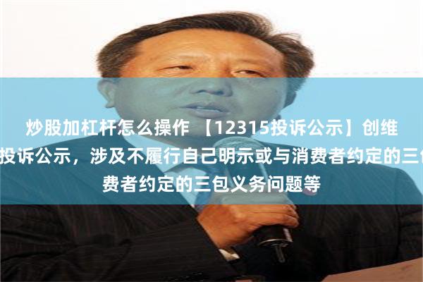 炒股加杠杆怎么操作 【12315投诉公示】创维数字新增2件投诉公示，涉及不履行自己明示或与消费者约定的三包义务问题等