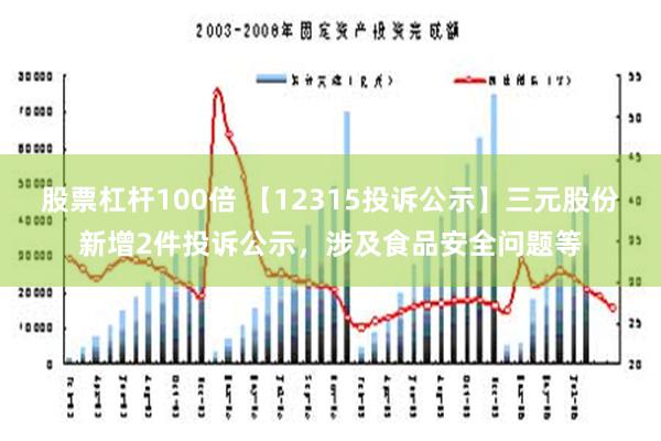 股票杠杆100倍 【12315投诉公示】三元股份新增2件投诉公示，涉及食品安全问题等
