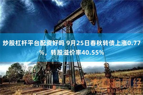 炒股杠杆平台配资好吗 9月25日春秋转债上涨0.77%，转股溢价率40.55%