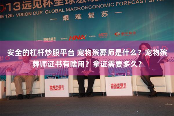 安全的杠杆炒股平台 宠物殡葬师是什么？宠物殡葬师证书有啥用？拿证需要多久？