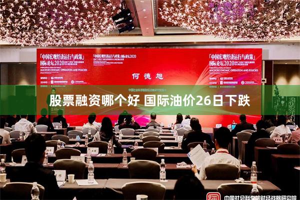 股票融资哪个好 国际油价26日下跌
