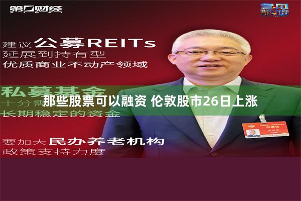 那些股票可以融资 伦敦股市26日上涨