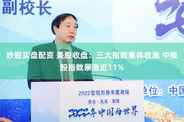 炒股实盘配资 美股收盘：三大指数集体收涨 中概股指数暴涨近11%