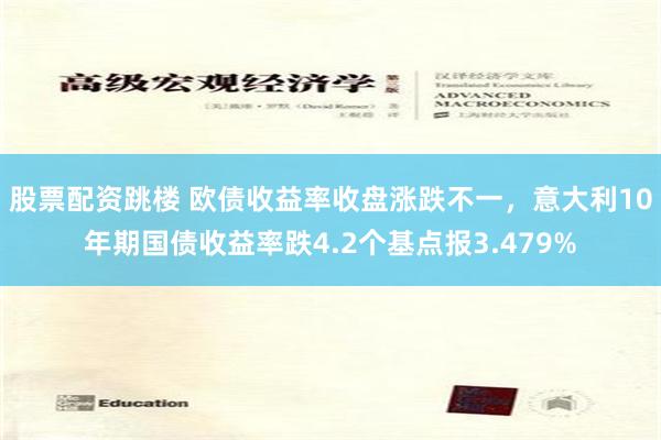股票配资跳楼 欧债收益率收盘涨跌不一，意大利10年期国债收益率跌4.2个基点报3.479%
