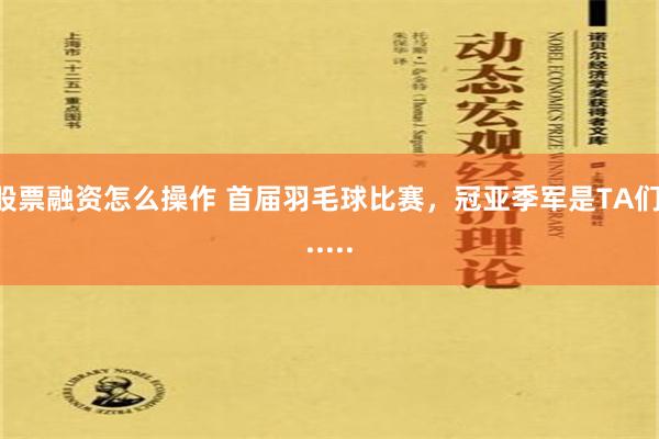 股票融资怎么操作 首届羽毛球比赛，冠亚季军是TA们......