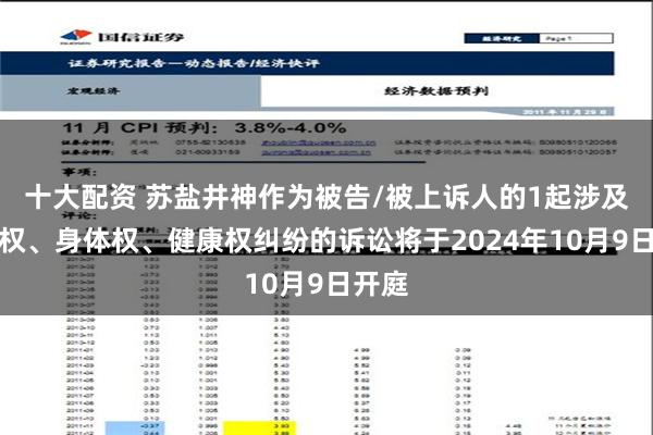 十大配资 苏盐井神作为被告/被上诉人的1起涉及生命权、身体权、健康权纠纷的诉讼将于2024年10月9日开庭