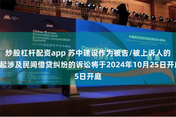 炒股杠杆配资app 苏中建设作为被告/被上诉人的1起涉及民间借贷纠纷的诉讼将于2024年10月25日开庭