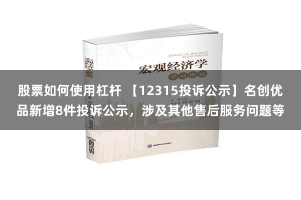 股票如何使用杠杆 【12315投诉公示】名创优品新增8件投诉公示，涉及其他售后服务问题等