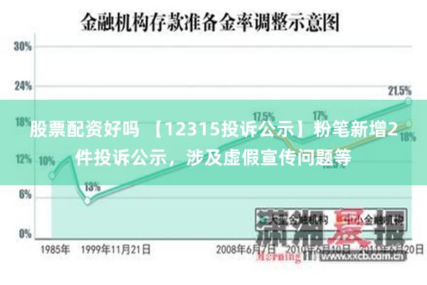 股票配资好吗 【12315投诉公示】粉笔新增2件投诉公示，涉及虚假宣传问题等