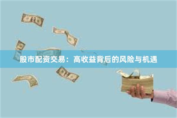 股市配资交易：高收益背后的风险与机遇