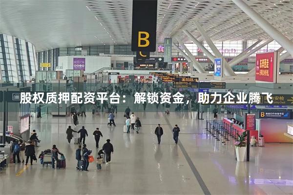股权质押配资平台：解锁资金，助力企业腾飞