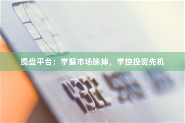 操盘平台：掌握市场脉搏，掌控投资先机