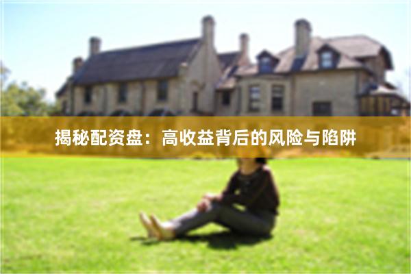 揭秘配资盘：高收益背后的风险与陷阱