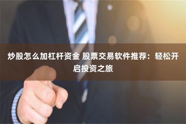 炒股怎么加杠杆资金 股票交易软件推荐：轻松开启投资之旅