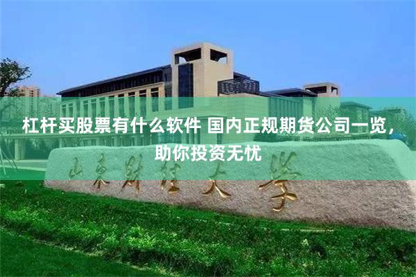 杠杆买股票有什么软件 国内正规期货公司一览，助你投资无忧