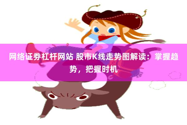 网络证劵杠杆网站 股市K线走势图解读：掌握趋势，把握时机