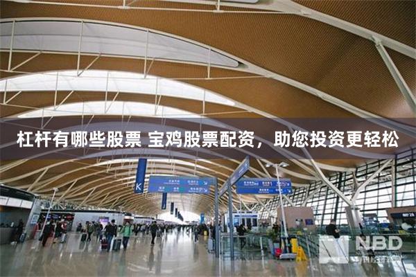 杠杆有哪些股票 宝鸡股票配资，助您投资更轻松