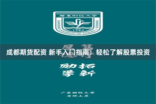成都期货配资 新手入门指南：轻松了解股票投资