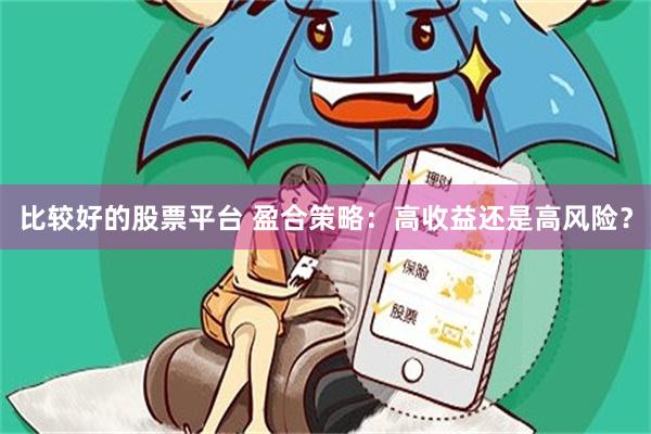 比较好的股票平台 盈合策略：高收益还是高风险？