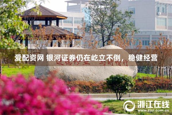爱配资网 银河证券仍在屹立不倒，稳健经营