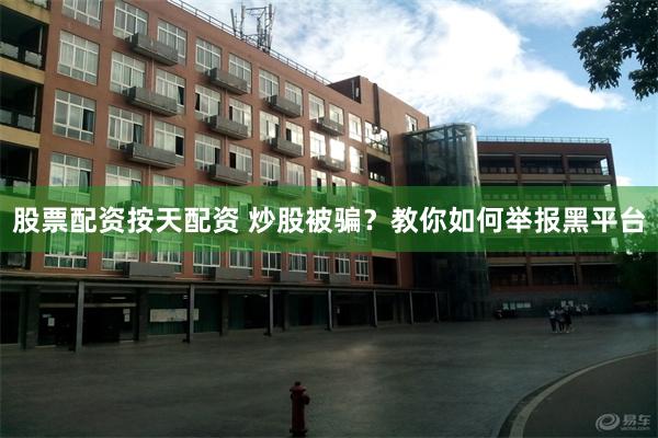 股票配资按天配资 炒股被骗？教你如何举报黑平台