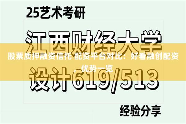 股票质押融资信托 配资平台对比：好看融创配资，优势一览