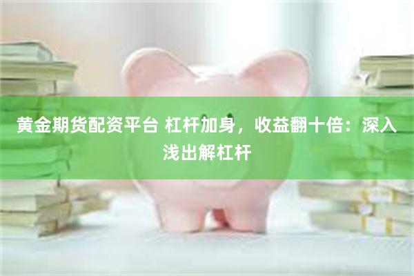 黄金期货配资平台 杠杆加身，收益翻十倍：深入浅出解杠杆