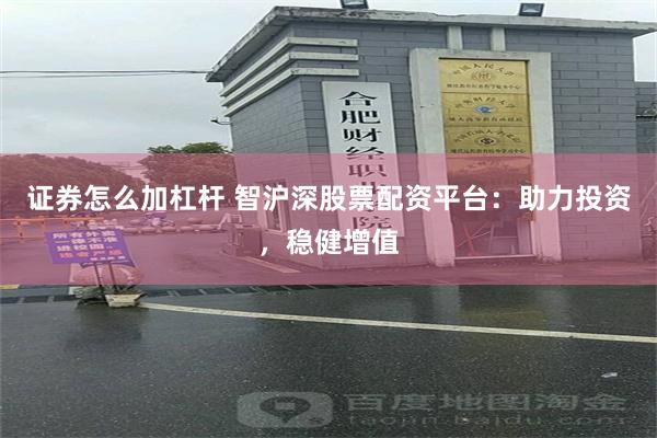 证券怎么加杠杆 智沪深股票配资平台：助力投资，稳健增值