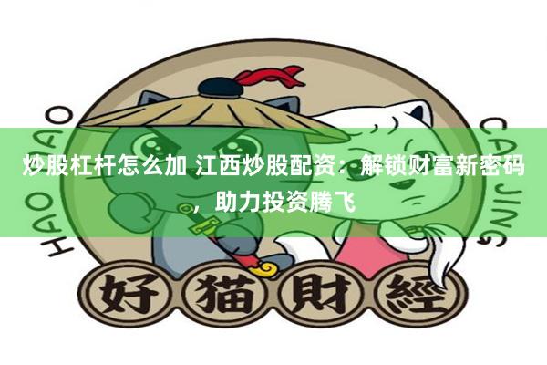炒股杠杆怎么加 江西炒股配资：解锁财富新密码，助力投资腾飞