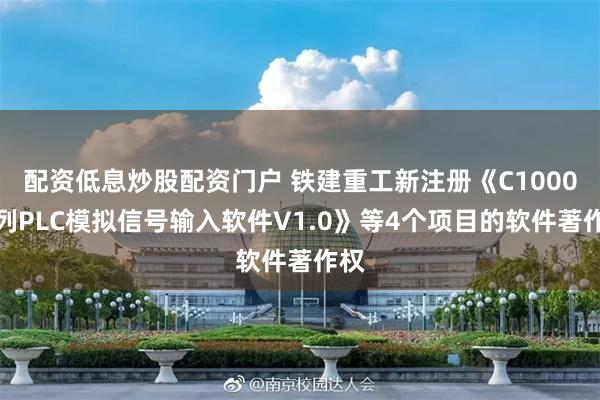 配资低息炒股配资门户 铁建重工新注册《C1000系列PLC模拟信号输入软件V1.0》等4个项目的软件著作权