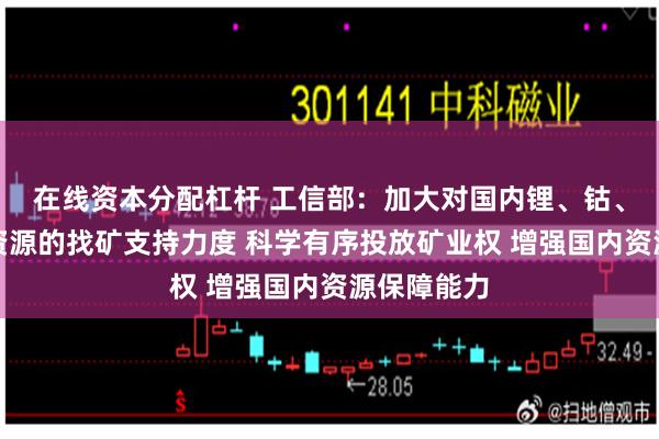 在线资本分配杠杆 工信部：加大对国内锂、钴、镍等矿产资源的找矿支持力度 科学有序投放矿业权 增强国内资源保障能力