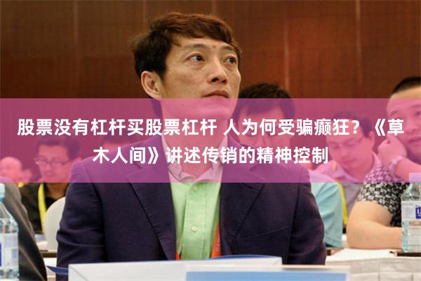 股票没有杠杆买股票杠杆 人为何受骗癫狂？《草木人间》讲述传销的精神控制