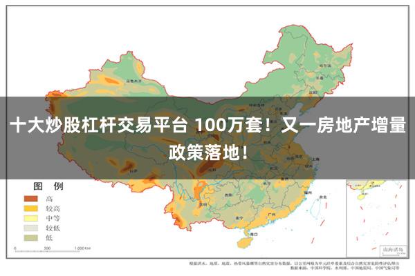 十大炒股杠杆交易平台 100万套！又一房地产增量政策落地！