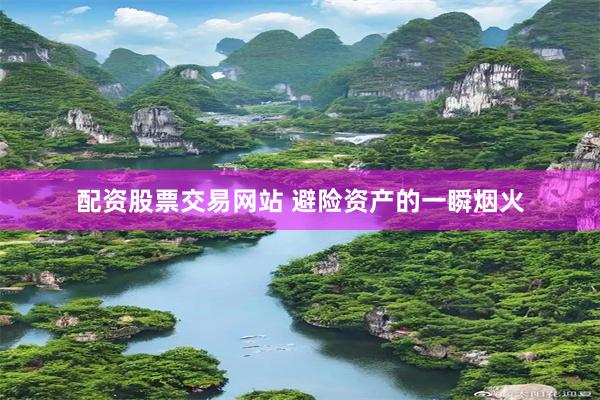 配资股票交易网站 避险资产的一瞬烟火