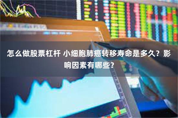 怎么做股票杠杆 小细胞肺癌转移寿命是多久？影响因素有哪些？