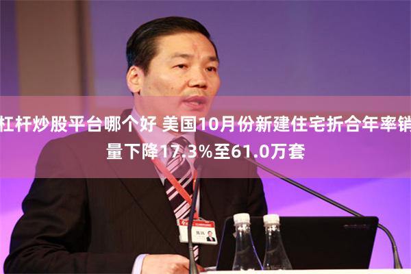 杠杆炒股平台哪个好 美国10月份新建住宅折合年率销量下降17.3%至61.0万套
