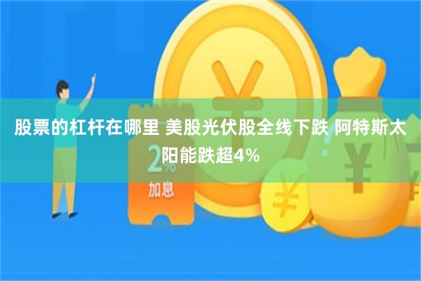 股票的杠杆在哪里 美股光伏股全线下跌 阿特斯太阳能跌超4%