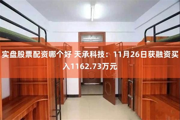 实盘股票配资哪个好 天承科技：11月26日获融资买入1162.73万元