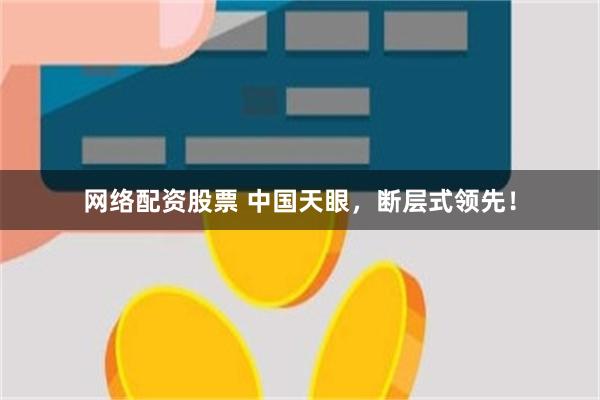网络配资股票 中国天眼，断层式领先！