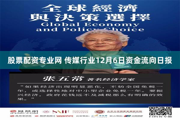 股票配资专业网 传媒行业12月6日资金流向日报