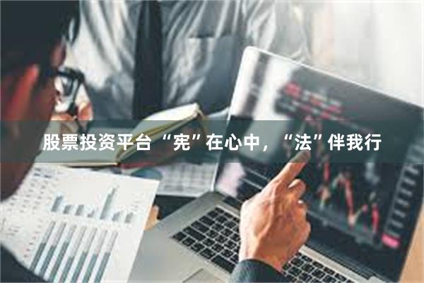 股票投资平台 “宪”在心中，“法”伴我行