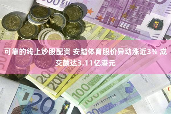可靠的线上炒股配资 安踏体育股价异动涨近3% 成交额达3.11亿港元